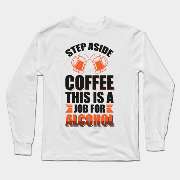 Step aside coffee this is a job for alcohol - Funny Hilarious Meme Satire Simple Black and White Beer Lover Gifts Presents Quotes Sayings Long Sleeve T-Shirt by Arish Van Designs